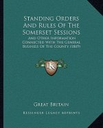 Standing Orders And Rules Of The Somerset Sessions: And Other Information Connected With The General Business Of The County (1869)