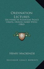 Ordination Lectures: Delivered In Riseholme Palace Chapel, During Ember Weeks (1862)