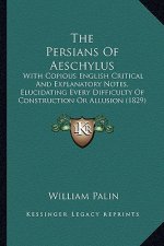 The Persians Of Aeschylus: With Copious English Critical And Explanatory Notes, Elucidating Every Difficulty Of Construction Or Allusion (1829)