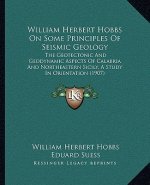 William Herbert Hobbs On Some Principles Of Seismic Geology: The Geotectonic And Geodynamic Aspects Of Calabria And Northeastern Sicily, A Study In Or