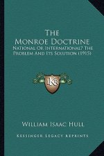 The Monroe Doctrine: National Or International? The Problem And Its Solution (1915)