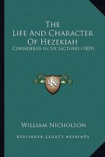 The Life And Character Of Hezekiah: Considered In Six Lectures (1839)