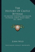 The History Of Castle Bytham: Its Ancient Fortress And Manor, Its Feudal Lords, Vaudy Abbey, Etc. (1871)