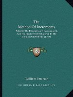 The Method Of Increments: Wherein The Principles Are Demonstrated, And The Practice Thereof Shown In The Solution Of Problems (1763)