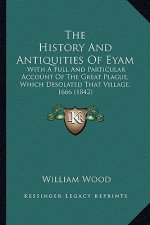 The History And Antiquities Of Eyam: With A Full And Particular Account Of The Great Plague, Which Desolated That Village, 1666 (1842)