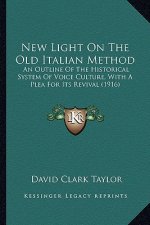 New Light On The Old Italian Method: An Outline Of The Historical System Of Voice Culture, With A Plea For Its Revival (1916)