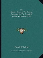 The Statutes Passed In The General Convention Of The Church Of Ireland, 1870-1874 (1874)