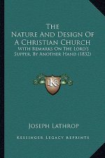 The Nature And Design Of A Christian Church: With Remarks On The Lord's Supper, By Another Hand (1832)