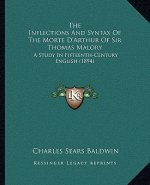 The Inflections And Syntax Of The Morte D'Arthur Of Sir Thomas Malory: A Study In Fifteenth-Century English (1894)
