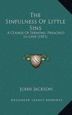 The Sinfulness Of Little Sins: A Course Of Sermons, Preached In Lent (1851)