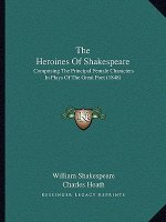 The Heroines Of Shakespeare: Comprising The Principal Female Characters In Plays Of The Great Poet (1848)
