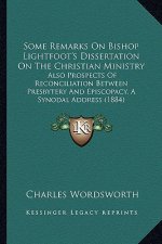 Some Remarks On Bishop Lightfoot's Dissertation On The Christian Ministry: Also Prospects Of Reconciliation Between Presbytery And Episcopacy, A Synod