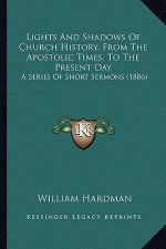 Lights And Shadows Of Church History, From The Apostolic Times, To The Present Day: A Series Of Short Sermons (1886)