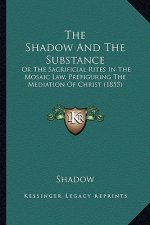 The Shadow And The Substance: Or The Sacrificial Rites In The Mosaic Law, Prefiguring The Mediation Of Christ (1855)
