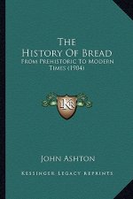 The History Of Bread: From Prehistoric To Modern Times (1904)