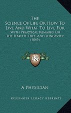 The Science Of Life Or How To Live And What To Live For: With Practical Remarks On The Health, Diet, And Longevity (1849)