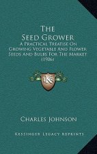 The Seed Grower: A Practical Treatise On Growing Vegetable And Flower Seeds And Bulbs For The Market (1906)