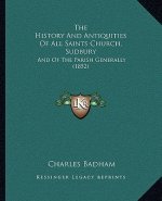 The History And Antiquities Of All Saints Church, Sudbury: And Of The Parish Generally (1852)