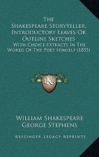 The Shakespeare Storyteller, Introductory Leaves Or Outline Sketches: With Choice Extracts In The Words Of The Poet Himself (1855)