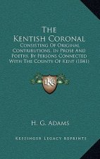 The Kentish Coronal: Consisting Of Original Contributions, In Prose And Poetry, By Persons Connected With The County Of Kent (1841)