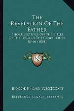 The Revelation Of The Father: Short Lectures On The Titles Of The Lord In The Gospel Of St. John (1884)