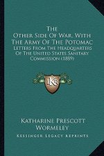 The Other Side Of War, With The Army Of The Potomac: Letters From The Headquarters Of The United States Sanitary Commission (1889)