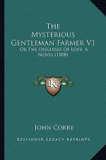 The Mysterious Gentleman Farmer V1: Or The Disguises Of Love, A Novel (1808)