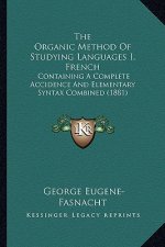The Organic Method Of Studying Languages I, French: Containing A Complete Accidence And Elementary Syntax Combined (1881)