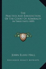 The Practice And Jurisdiction Of The Court Of Admiralty: In Three Parts (1809)