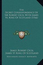 The Secret Correspondence of Sir Robert Cecil with James VI, King of Scotland (1766)