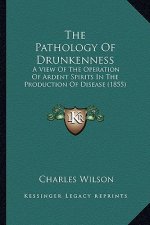 The Pathology Of Drunkenness: A View Of The Operation Of Ardent Spirits In The Production Of Disease (1855)