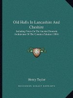 Old Halls In Lancashire And Cheshire: Including Notes On The Ancient Domestic Architecture Of The Counties Palatine (1884)