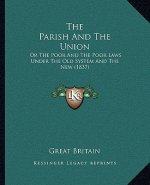 The Parish And The Union: Or The Poor And The Poor Laws Under The Old System And The New (1837)
