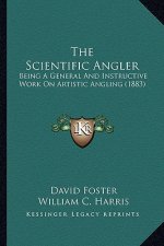 The Scientific Angler: Being A General And Instructive Work On Artistic Angling (1883)