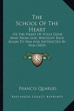 The School Of The Heart: Or The Heart Of Itself Gone Away From God, Brought Back Again To Him And Instructed By Him (1823)