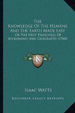 The Knowledge Of The Heavens And The Earth Made Easy: Or The First Principles Of Astronomy And Geography (1760)