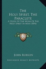 The Holy Spirit, The Paraclete: A Study Of The Work Of The Holy Spirit In Man (1894)