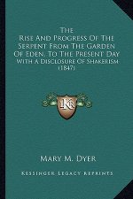 The Rise And Progress Of The Serpent From The Garden Of Eden, To The Present Day: With A Disclosure Of Shakerism (1847)