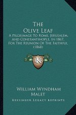 The Olive Leaf: A Pilgrimage To Rome, Jerusalem, And Constantinople, In 1867, For The Reunion Of The Faithful (1868)