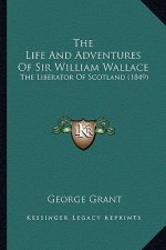 The Life And Adventures Of Sir William Wallace: The Liberator Of Scotland (1849)