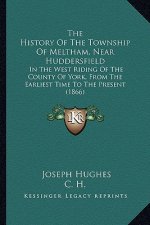 The History Of The Township Of Meltham, Near Huddersfield: In The West Riding Of The County Of York, From The Earliest Time To The Present (1866)