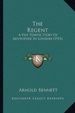 The Regent: A Five Towns Story Of Adventure In London (1913)