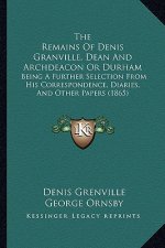 The Remains Of Denis Granville, Dean And Archdeacon Or Durham: Being A Further Selection From His Correspondence, Diaries, And Other Papers (1865)