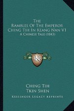 The Rambles Of The Emperor Ching Tih In Keang Nan V1: A Chinese Tale (1843)