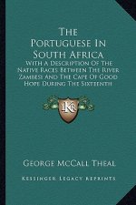 The Portuguese In South Africa: With A Description Of The Native Races Between The River Zambesi And The Cape Of Good Hope During The Sixteenth Centur