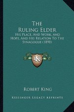 The Ruling Elder: His Place, And Work, And Hope, And His Relation To The Synagogue (1898)