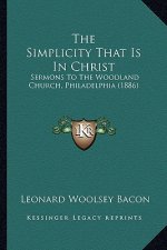 The Simplicity That Is In Christ: Sermons To The Woodland Church, Philadelphia (1886)