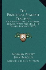 The Practical Spanish Teacher: Or A New Method Of Learning To Read, Write, And Speak The Spanish Language (1855)