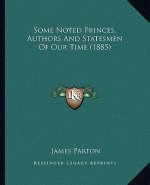 Some Noted Princes, Authors And Statesmen Of Our Time (1885)