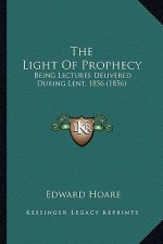 The Light Of Prophecy: Being Lectures Delivered During Lent, 1856 (1856)